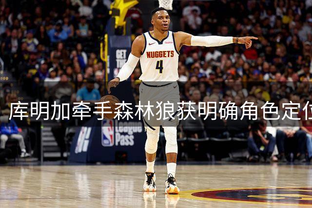 库明加牵手森林狼获明确角色定位 先发位置成新赛季首要目标