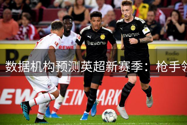 数据机构预测英超新赛季：枪手领跑争冠 红魔有望冲四
