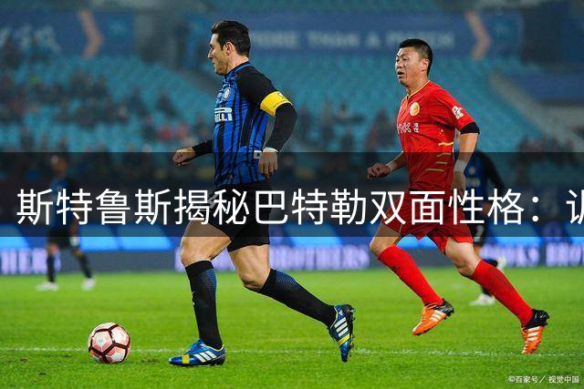 斯特鲁斯揭秘巴特勒双面性格：训练场冷漠与赛场的反差