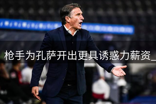 枪手为孔萨开出更具诱惑力薪资 但转会谈判仍存2000万差价