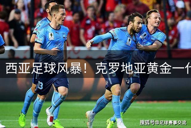 西亚足球风暴！克罗地亚黄金一代教练组集体空降阿联酋