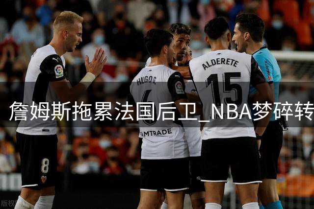 詹姆斯"拖累"法国后卫 NBA梦碎转战欧洲联赛