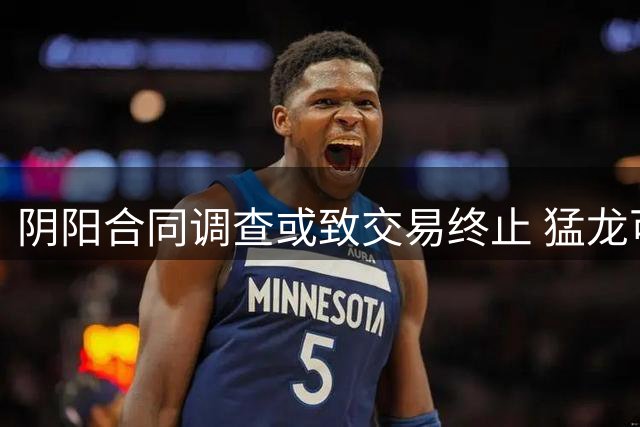 阴阳合同调查或致交易终止 猛龙可退回伦纳德