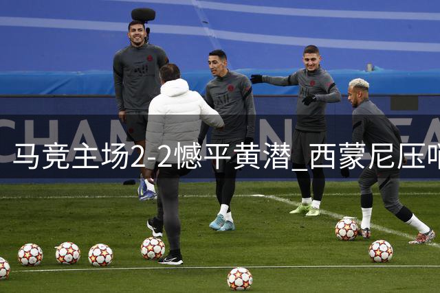 马竞主场2-2憾平黄潜 西蒙尼压哨救主 阿尔瓦雷斯遭球迷嘘声